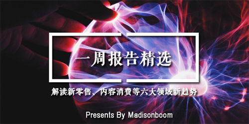 一周报告精选 | 解读新零售、内容消费等六大领域新趋势